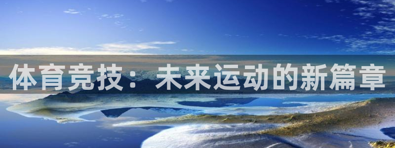 MK体育官方正版app集团官网首页:体育竞技:未来运动的新篇