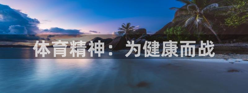 MK体育官网下载平台假的吗是真的吗:体育精神:为健康而战